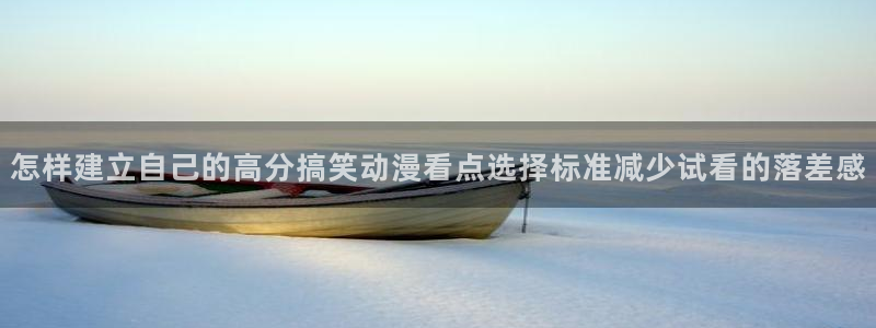 快看动漫:怎样建立自己的高分搞笑动漫看点选择标准减少试看的落差感