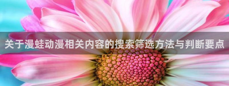 最搞笑的10部国产动漫：关于漫蛙动漫相关内容的搜索筛选方法与判断要点