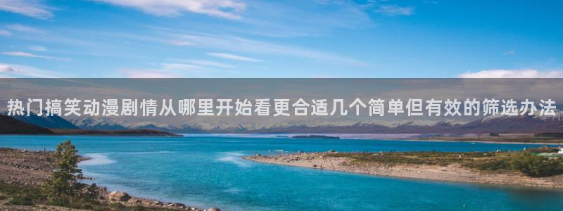 同人动漫免费看：热门搞笑动漫剧情从哪里开始看更合适几个简单但有效的筛选办法