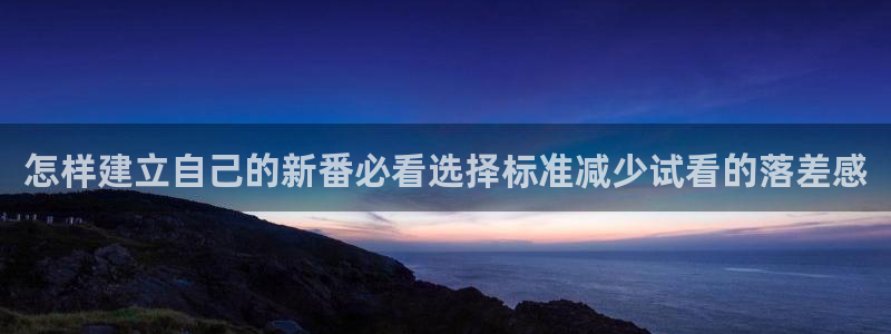 动漫之家官网:怎样建立自己的新番必看选择标准减少试看的落差感