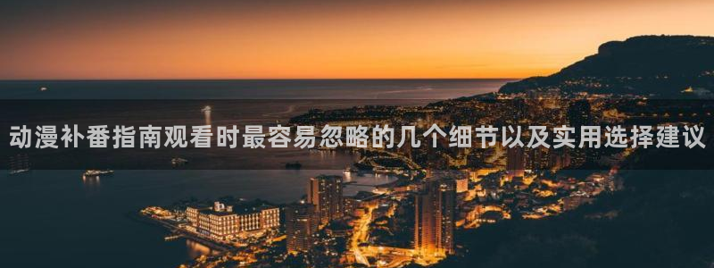 动漫overflow：动漫补番指南观看时最容易忽略的几个细节以及实用选择建议