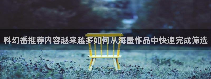 挖掘机的动画片:科幻番推荐内容越来越多如何从海量作品中快速完成筛选